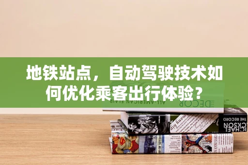 地铁站点，自动驾驶技术如何优化乘客出行体验？