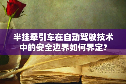 半挂牵引车在自动驾驶技术中的安全边界如何界定？