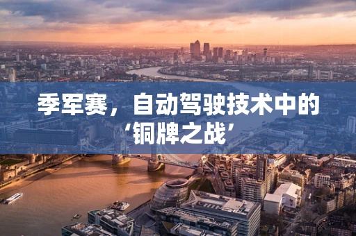 季军赛，自动驾驶技术中的‘铜牌之战’