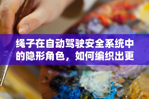 绳子在自动驾驶安全系统中的隐形角色，如何编织出更安全的未来？