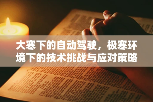 大寒下的自动驾驶，极寒环境下的技术挑战与应对策略
