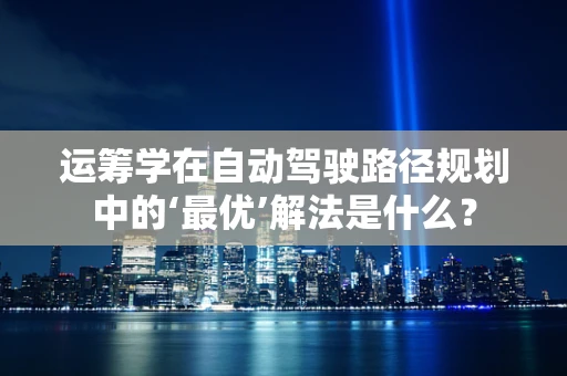 运筹学在自动驾驶路径规划中的‘最优’解法是什么？