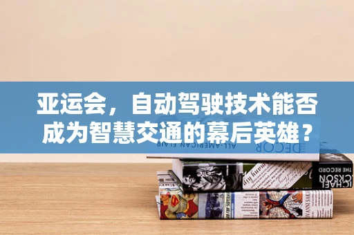 亚运会，自动驾驶技术能否成为智慧交通的幕后英雄？