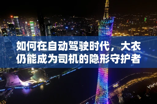 如何在自动驾驶时代，大衣仍能成为司机的隐形守护者？