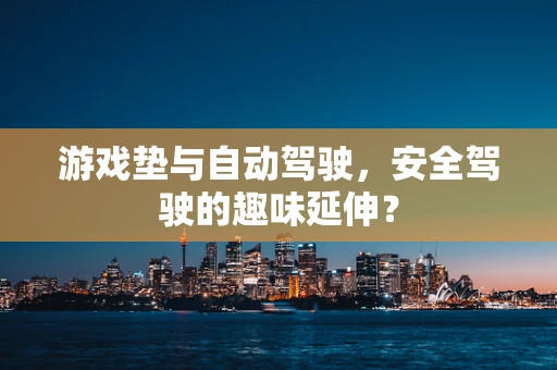 游戏垫与自动驾驶，安全驾驶的趣味延伸？