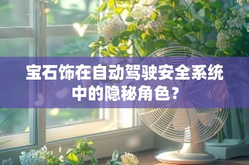 宝石饰在自动驾驶安全系统中的隐秘角色？