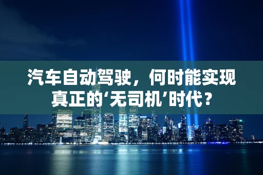 汽车自动驾驶，何时能实现真正的‘无司机’时代？