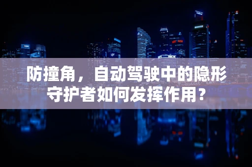 防撞角，自动驾驶中的隐形守护者如何发挥作用？