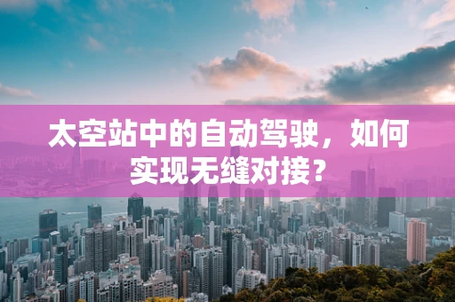 太空站中的自动驾驶，如何实现无缝对接？