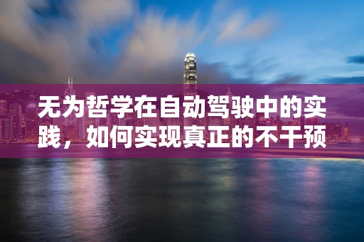 无为哲学在自动驾驶中的实践，如何实现真正的不干预驾驶？