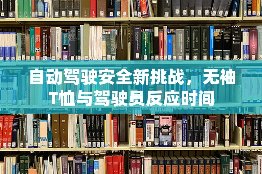 自动驾驶安全新挑战，无袖T恤与驾驶员反应时间