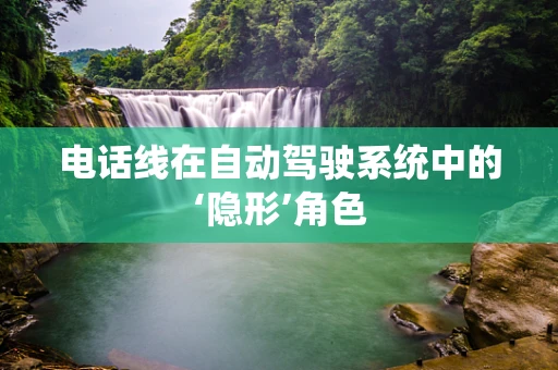 电话线在自动驾驶系统中的‘隐形’角色