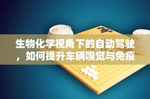 生物化学视角下的自动驾驶，如何提升车辆嗅觉与免疫？