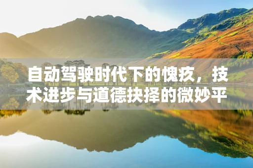 自动驾驶时代下的愧疚，技术进步与道德抉择的微妙平衡
