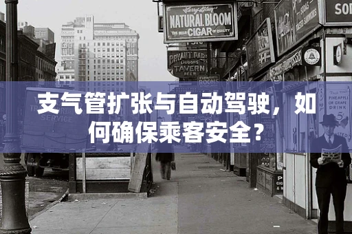 支气管扩张与自动驾驶，如何确保乘客安全？