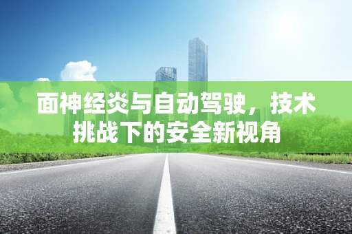 面神经炎与自动驾驶，技术挑战下的安全新视角