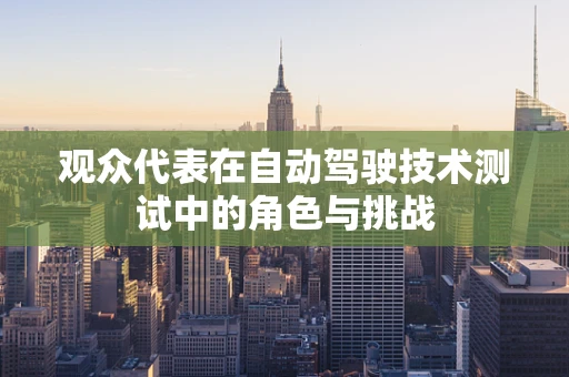 观众代表在自动驾驶技术测试中的角色与挑战