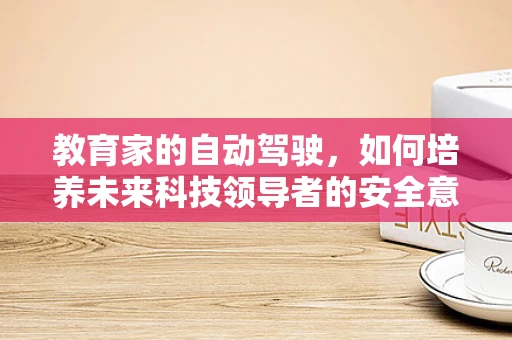 教育家的自动驾驶，如何培养未来科技领导者的安全意识？