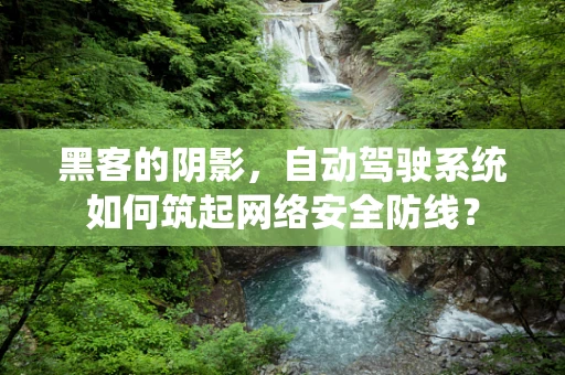 黑客的阴影，自动驾驶系统如何筑起网络安全防线？