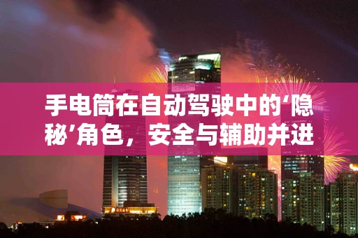 手电筒在自动驾驶中的‘隐秘’角色，安全与辅助并进