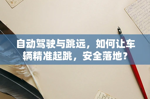 自动驾驶与跳远，如何让车辆精准起跳，安全落地？