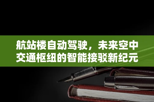 航站楼自动驾驶，未来空中交通枢纽的智能接驳新纪元？