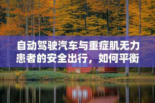 自动驾驶汽车与重症肌无力患者的安全出行，如何平衡技术便利与健康考量？