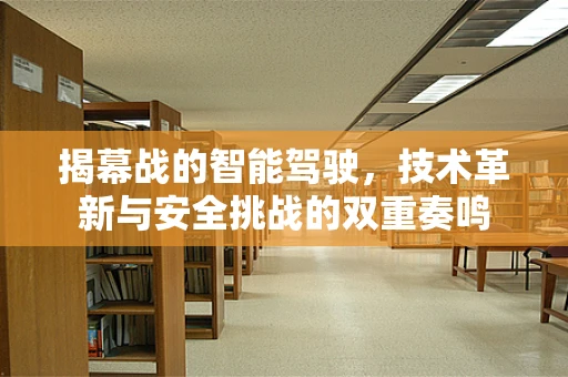揭幕战的智能驾驶，技术革新与安全挑战的双重奏鸣
