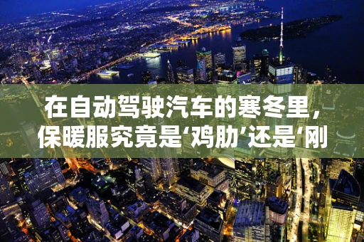 在自动驾驶汽车的寒冬里，保暖服究竟是‘鸡肋’还是‘刚需’？
