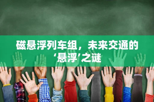 磁悬浮列车组，未来交通的‘悬浮’之谜