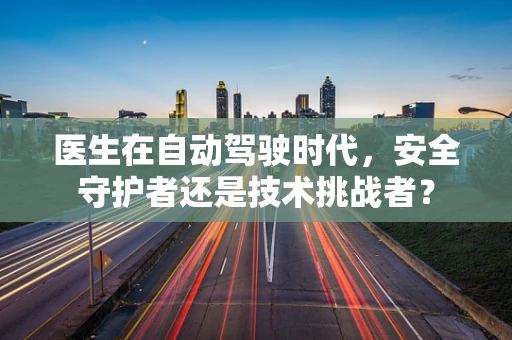 医生在自动驾驶时代，安全守护者还是技术挑战者？