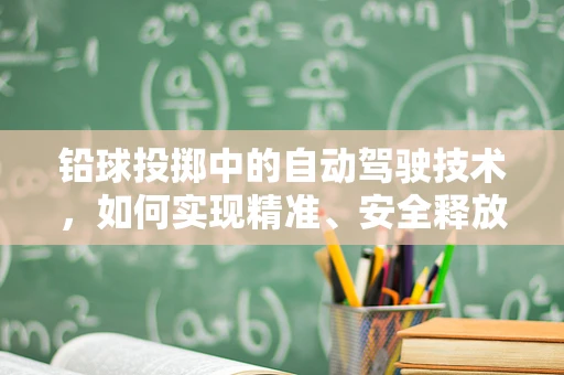 铅球投掷中的自动驾驶技术，如何实现精准、安全释放？
