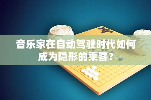 音乐家在自动驾驶时代如何成为隐形的乘客？