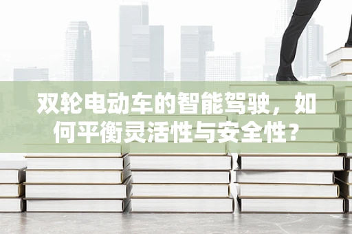双轮电动车的智能驾驶，如何平衡灵活性与安全性？