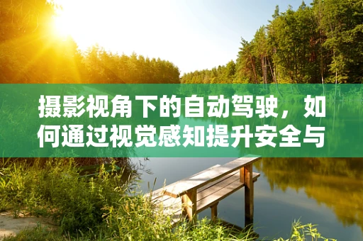 摄影视角下的自动驾驶，如何通过视觉感知提升安全与效率？
