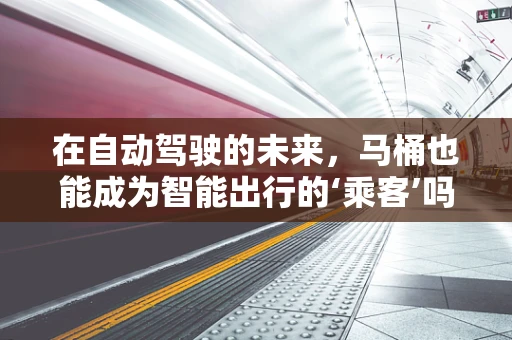 在自动驾驶的未来，马桶也能成为智能出行的‘乘客’吗？