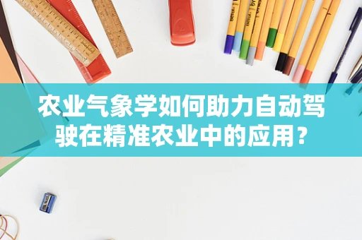农业气象学如何助力自动驾驶在精准农业中的应用？
