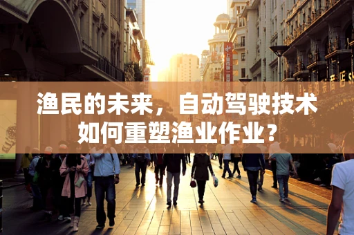 渔民的未来，自动驾驶技术如何重塑渔业作业？