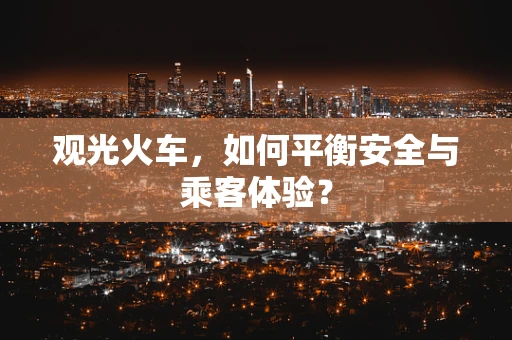 观光火车，如何平衡安全与乘客体验？