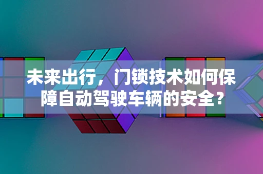 未来出行，门锁技术如何保障自动驾驶车辆的安全？