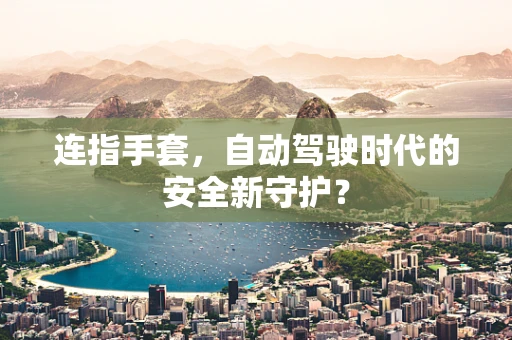 连指手套，自动驾驶时代的安全新守护？