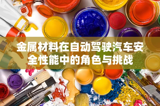 金属材料在自动驾驶汽车安全性能中的角色与挑战