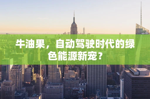 牛油果，自动驾驶时代的绿色能源新宠？