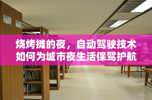 烧烤摊的夜，自动驾驶技术如何为城市夜生活保驾护航？