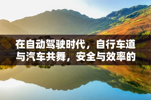 在自动驾驶时代，自行车道与汽车共舞，安全与效率的平衡点何在？