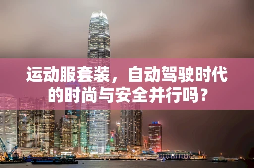 运动服套装，自动驾驶时代的时尚与安全并行吗？