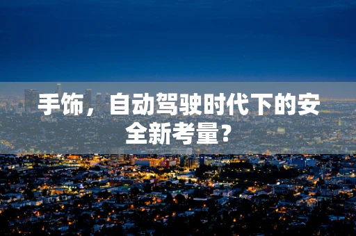 手饰，自动驾驶时代下的安全新考量？