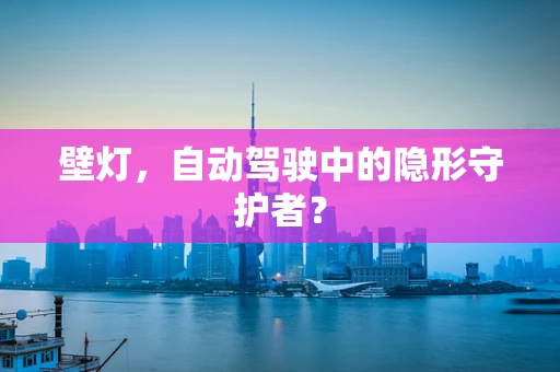 壁灯，自动驾驶中的隐形守护者？