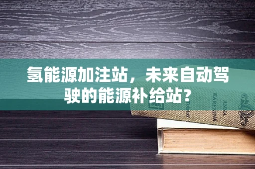 氢能源加注站，未来自动驾驶的能源补给站？