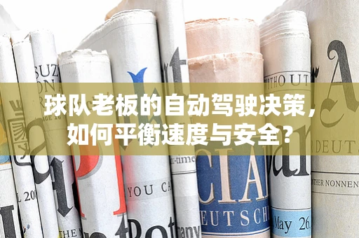 球队老板的自动驾驶决策，如何平衡速度与安全？